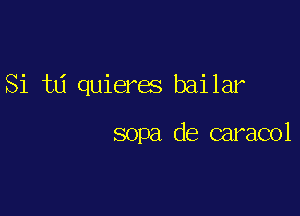 Si t6 quieres bailar

sopa de caracol