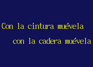 Con la Cintura mu ve1a

con la cadera mu ve1a