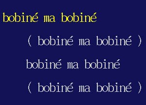 bobin ma bobin
( bobin ma bobin )

bobin ma bobin
( bobin ma bobin )