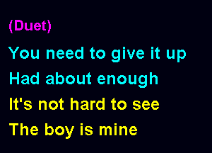 You need to give it up

Had about enough
It's not hard to see
The boy is mine