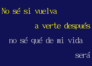 N0 8 Si vuelva

a verte despu s

no 5 qu de mi Vida

serd