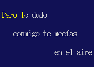 Pero lo dudo

conmigo te mecias

en el aire