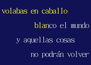 volabas en caballo

blanco el mundo

y aquellas cosas

no podran volver