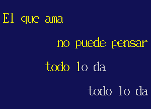 E1 que ama

no puede pensar

todo 10 da
todo 10 da