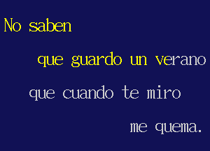 No saben

que guardo un verano

que cuando te miro

me quema.