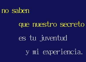 no saben

que nuestro secreto

es tu juventud

y mi experiencia.