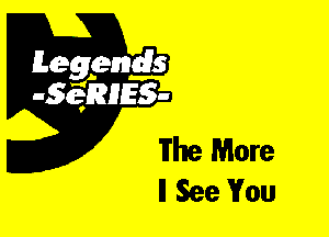 Leggyds
JQRIES-

The More
ll See You