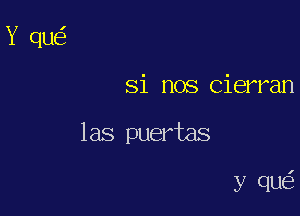 Si nos Cierran

las puertas

y quc?