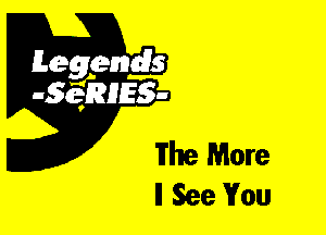 Leggyds
JQRIES-

The More
ll See You