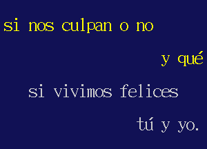 Si nos culpan o no

y que?

Si vivimos felices

td y yo.