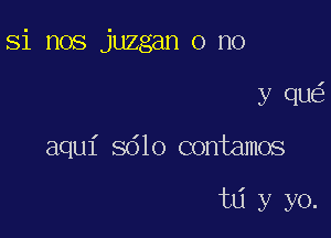 Si nos juzgan o no

y que?

aqui 8610 contamos

td y yo.