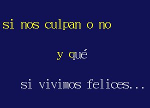 Si nos culpan o no

y quei

Si vivimos felices...