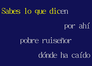 Sabes lo que dicen
por ah1'

pobre ruiseflor

ddnde ha caido