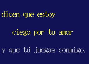 dicen que estoy

Ciego por tu amor

y que td juegas conmigo.