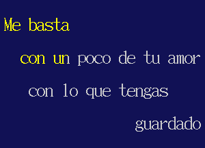 Me basta

con un poco de tu amor

con lo que tengas

guardado