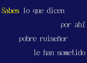 Sabes lo que dicen
por ah1'

pobre ruiseflor

le han sometido