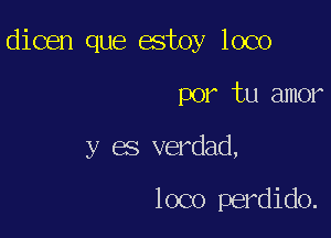 dicen que estoy loco

por tu amor
y es verdad,

loco perdido.