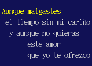 Aunque malgastm
el tiempo Sin mi carif'lo
y aunque r10 quieras
ache amor
que yo Joe ofrezco