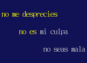 no me desprecies

no 05 mi culpa

no seas mala