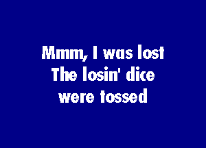 Mmm, I was lost

The Iosin' dire
were tossed