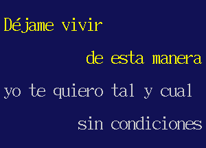 D jame vivir

de esta manera

yo te quiero tal y cual

sin condiciones