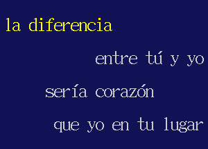 1a diferencia

entre w y yo

seria corazdn

que yo en tu lugar