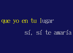 que yo en tu lugar

I

81, Si te amaria