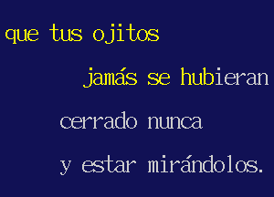 que tus ojitos
jamds se hubieran

cerrado nunca

y estar mirdndolos.