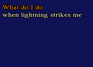 What do I do
when lightning strikes me