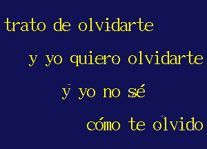 trato de olvidarte

y yo quiero olvidarte

y yo no 52E

Cdmo te 0-1 vido