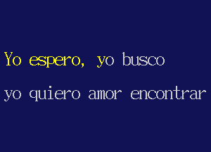 Yo espero, yo busco

yo quiero amor encontrar