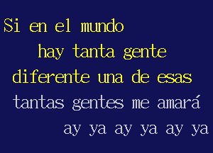 Si en el mundo

hay tanta gente
diferente una de esas
tantas gentes me amard

Ely ya Ely ya Ely ya