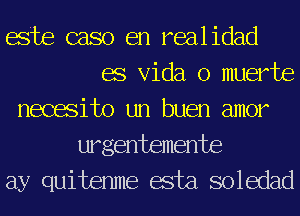 05m caso en realidad
BS Vida o muerte
necasito un buen amor
urgentemente
ay quitenme asta soledad