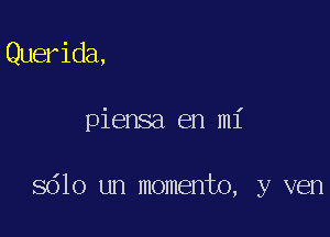 Querida,

piensa en mi

8610 un momento, y ven