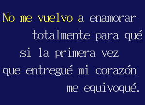 No me vuelvo a enamorar
totalmente para qu
Si la primera vez
que entregu mi corazdn
me equivoqu .