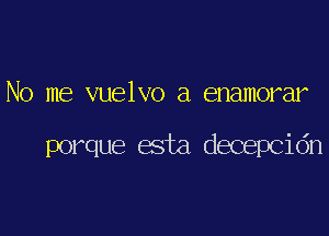 No me vuelvo a enamorar

porque esta decepcidn