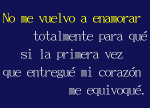 No me vuelvo a enamorar
totalmente para qu
Si la primera vez
que entregu mi corazdn
me equivoqu .
