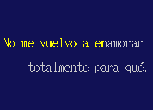No me vuelvo a enamorar

Jwtalmente para que'.
