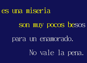 es una miseria
son muy pocos besos

para un enamorado.

No vale la pena.