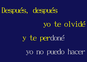 Despue'ms, (1051311033

yo te olvide'z

y be perdone'

yo no puedo hacer