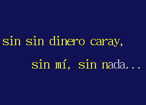 sin Sin dinero caray,

Sin mi, Sin nada...