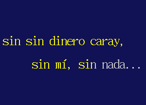 sin Sin dinero caray,

Sin mi, Sin nada...