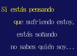 Si estds pensando
que sufriendo estoy,
estds so ando

no sabes qui n soy...