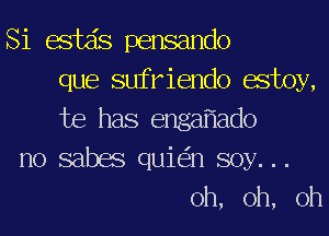 Si 133de pensando
que sufriendo estoy,
Joe has engaf'lado
no sabas quie'in soy. ..
oh, oh, oh