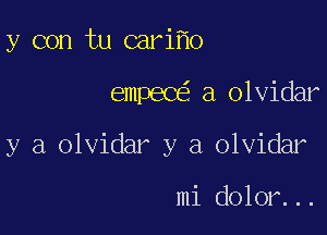 y con tu cari o

emPEC a olvidar

y a olvidar y a olvidar

mi dolor...