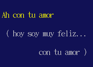 Ah con tu amor

( hoy soy muy feliz...

con tu amor )