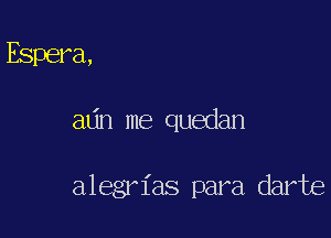 Espera,

61th me quedan

alegrl'as para darte