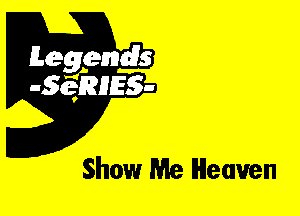 Leggyds
JQRIES-

Show Me Heaven