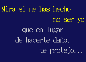 Mira Si me has hecho
no ser yo
que en lugar

de hacerte da o,
te protejo...