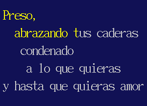 Pram,
abrazando tus caderas
condenado
a lo que quieras
y hasta que quieras amor